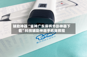 辅助神器“雀神广东麻将外卦神器下载”科技辅助神器手机版教程