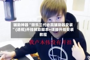辅助神器“微乐三代必赢辅助器安装”(透视)开挂辅助脚本+详细开挂安装教程