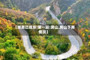 【降雨已抵京!第一站:房山,房山下雨情况】