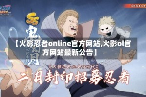【火影忍者online官方网站,火影ol官方网站最新公告】