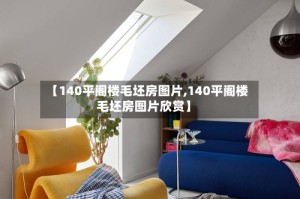 【140平阁楼毛坯房图片,140平阁楼毛坯房图片欣赏】