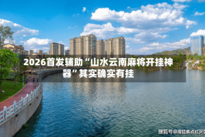 2026首发辅助“山水云南麻将开挂神器”其实确实有挂