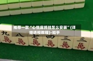 推荐一款“心悦麻将挂怎么安装”(详细透视教程)-知乎
