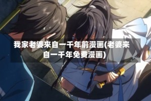 我家老婆来自一千年前漫画(老婆来自一千年免费漫画)