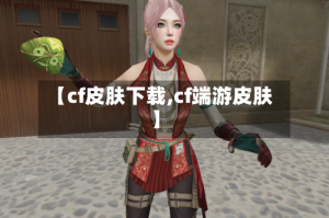 【cf皮肤下载,cf端游皮肤】