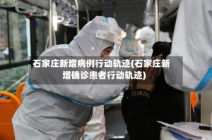 石家庄新增病例行动轨迹(石家庄新增确诊患者行动轨迹)