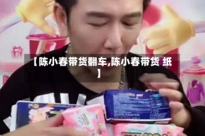 【陈小春带货翻车,陈小春带货 纸】