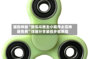 辅助神器“微乐斗地主小程序必赢神器免费”详细分享装挂步骤教程