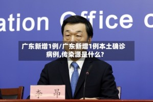 广东新增1例/广东新增1例本土确诊病例,传染源是什么?