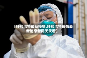 【呼和浩特最新疫情,呼和浩特疫情最新消息新闻天天看】