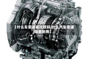 【什么车变速箱比较好,什么汽车变速箱最耐用】