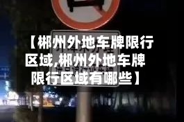 【郴州外地车牌限行区域,郴州外地车牌限行区域有哪些】