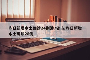 昨日新增本土确诊24例涉7省市/昨日新增本土确诊28例