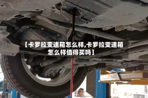 【卡罗拉变速箱怎么样,卡罗拉变速箱怎么样值得买吗】