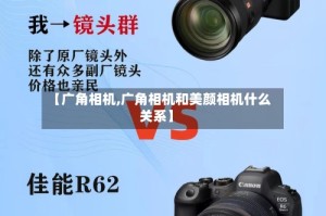 【广角相机,广角相机和美颜相机什么关系】