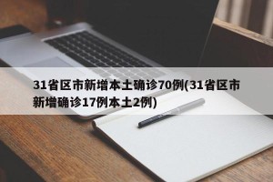 31省区市新增本土确诊70例(31省区市新增确诊17例本土2例)