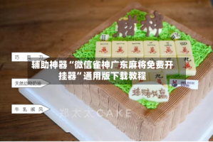 辅助神器“微信雀神广东麻将免费开挂器”通用版下载教程