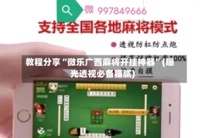 教程分享“微乐广西麻将开挂神器”(曝光透视必备猫腻)