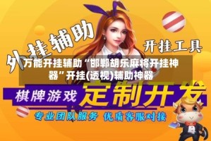 万能开挂辅助“邯郸胡乐麻将开挂神器”开挂(透视)辅助神器