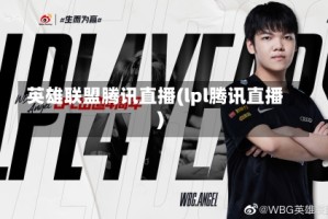 英雄联盟腾讯直播(lpl腾讯直播)