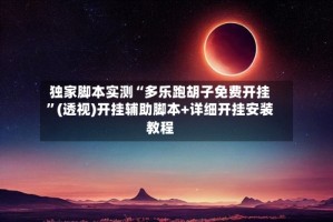 独家脚本实测“多乐跑胡子免费开挂”(透视)开挂辅助脚本+详细开挂安装教程