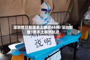 深圳昨日新增本土确诊46例/深圳新增1例本土病例轨迹