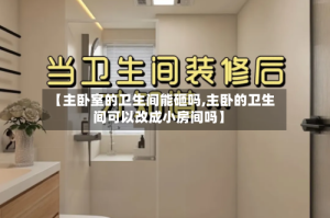 【主卧室的卫生间能砸吗,主卧的卫生间可以改成小房间吗】