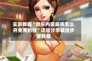 实测教程“微乐内蒙麻将怎么开免费的挂”详细分享装挂步骤教程