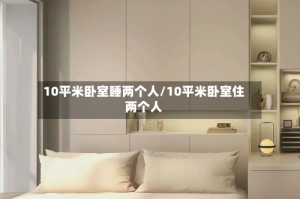 10平米卧室睡两个人/10平米卧室住两个人