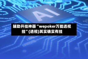 辅助开挂神器“wepoker万能透视挂”(透视)其实确实有挂