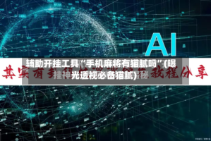辅助开挂工具“手机麻将有猫腻吗”(曝光透视必备猫腻)