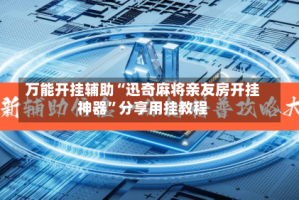 万能开挂辅助“迅奇麻将亲友房开挂神器”分享用挂教程