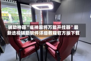 辅助神器“雀神麻将万能开挂器”最新透视辅助软件详细教程官方版下载