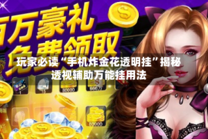 玩家必读“手机炸金花透明挂”揭秘透视辅助万能挂用法