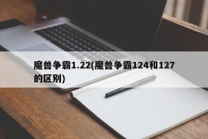 魔兽争霸1.22(魔兽争霸124和127的区别)