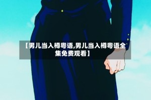 【男儿当入樽粤语,男儿当入樽粤语全集免费观看】