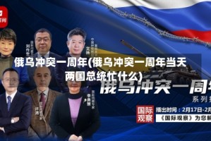 俄乌冲突一周年(俄乌冲突一周年当天两国总统忙什么)