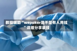 教程辅助“wepoker是不是有人用挂”详细分享装挂