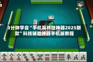 3分钟学会“手机麻将挂神器2025新款”科技辅助神器手机版教程