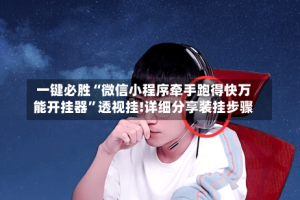 一键必胜“微信小程序牵手跑得快万能开挂器”透视挂!详细分享装挂步骤