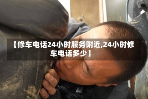 【修车电话24小时服务附近,24小时修车电话多少】