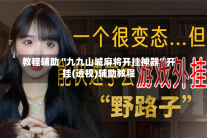 教程辅助“九九山城麻将开挂神器”开挂(透视)辅助教程