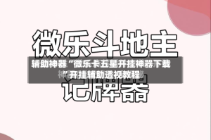 辅助神器“微乐卡五星开挂神器下载”开挂辅助透视教程