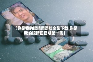 【你是我的眼睛国语版全集下载,你是我的眼睛国语版第一集】