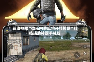 辅助神器“微乐内蒙麻将开挂神器”科技辅助神器手机版