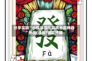 分享实测“小程序微乐麻将必赢神器”开挂(透视)辅助神器