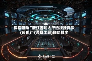 教程辅助“浙江游戏大厅透视挂真假(透视)”(必备工具)辅助教学