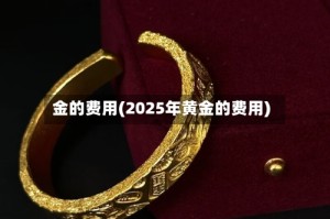 金的费用(2025年黄金的费用)
