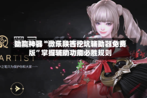 助赢神器“微乐陕西挖坑辅助器免费版”掌握辅助功能必胜规则