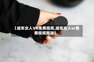 【成年女人VR免费视频,成年女人vr免费视频网站】
